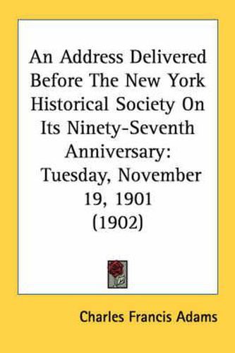 Cover image for An Address Delivered Before the New York Historical Society on Its Ninety-Seventh Anniversary: Tuesday, November 19, 1901 (1902)