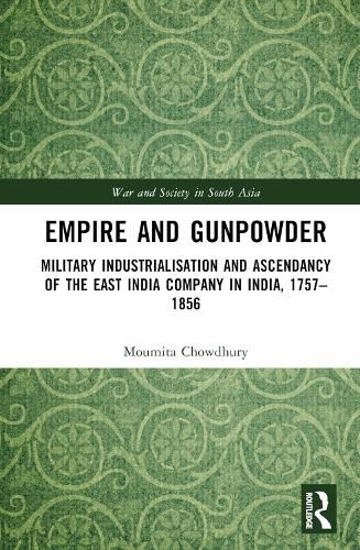 Cover image for Empire and Gunpowder: Military Industrialisation and Ascendancy of the East India Company in India, 1757-1856
