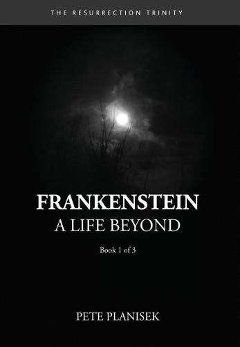 Cover image for Frankenstein A Life Beyond: (Book 1 of 3) The Resurrection Trinity