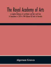 Cover image for The Royal Academy Of Arts; A Complete Dictionary Of Contributors And Their Work From Its Foundation In 1769 To 1904 (Volume Iii) Eadie To Harraden