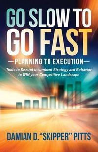 Cover image for Go Slow to Go Fast: Tools to Disrupt Incumbent Strategy & Behavior to WIN your Competitive Landscape