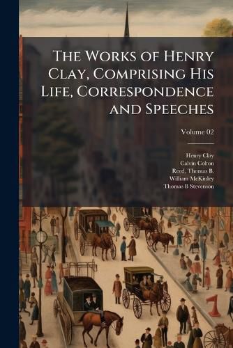 Cover image for The Works of Henry Clay, Comprising His Life, Correspondence and Speeches