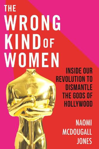 Cover image for The Wrong Kind of Women: Inside Our Revolution to Dismantle the Gods of Hollywood