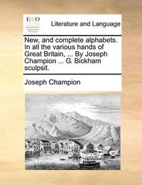 Cover image for New, and Complete Alphabets. in All the Various Hands of Great Britain, ... by Joseph Champion ... G. Bickham Sculpsit.