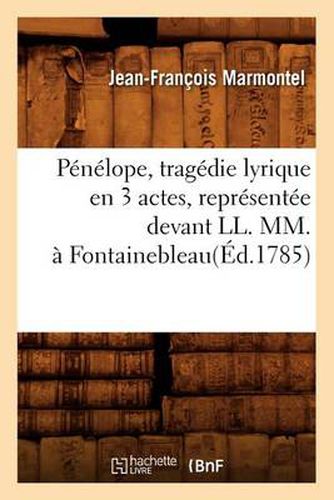 Penelope, Tragedie Lyrique En 3 Actes, Representee Devant LL. MM., A Fontainebleau(ed.1785)