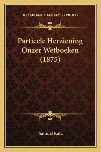 Cover image for Partieele Herziening Onzer Wetboeken (1875)