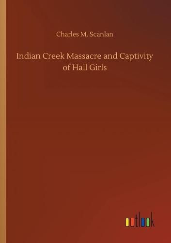 Cover image for Indian Creek Massacre and Captivity of Hall Girls