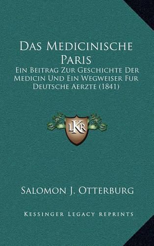 Cover image for Das Medicinische Paris: Ein Beitrag Zur Geschichte Der Medicin Und Ein Wegweiser Fur Deutsche Aerzte (1841)