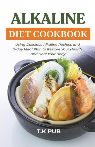 Cover image for Alkaline Diet Cookbook: Using Delicious Alkaline Recipes and 7-day Meal Plan to Restore Your Health and Heal Your Body