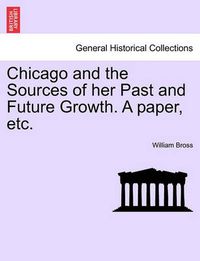 Cover image for Chicago and the Sources of Her Past and Future Growth. a Paper, Etc.