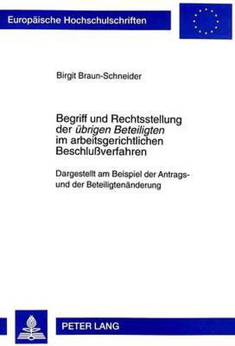 Cover image for Begriff Und Rechtsstellung Der Uebrigen Beteiligten Im Arbeitsgerichtlichen Beschlussverfahren: Dargestellt Am Beispiel Der Antrags- Und Der Beteiligtenaenderung