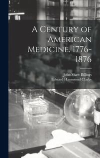 Cover image for A Century of American Medicine. 1776-1876