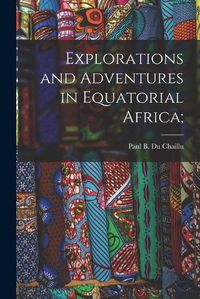 Cover image for Explorations and Adventures in Equatorial Africa;