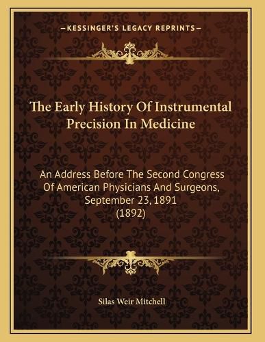 Cover image for The Early History of Instrumental Precision in Medicine: An Address Before the Second Congress of American Physicians and Surgeons, September 23, 1891 (1892)