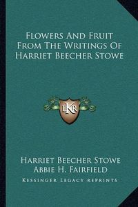 Cover image for Flowers and Fruit from the Writings of Harriet Beecher Stowe