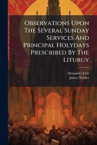 Cover image for Observations Upon The Several Sunday Services And Principal Holydays Prescribed By The Liturgy