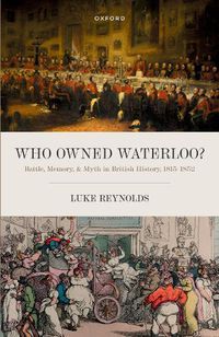 Cover image for Who Owned Waterloo?: Battle, Memory, and Myth in British History, 1815-1852