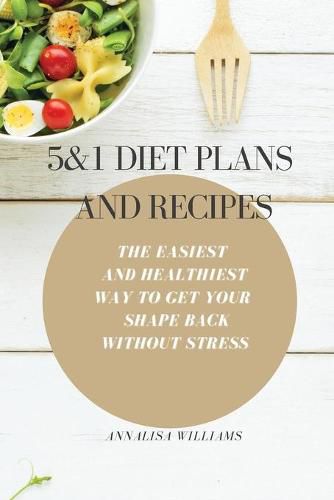 Cover image for 5 and 1 Diet Plans and Recipes: The Easiest and Healthiest Way to get Your Shape Back Without Stress