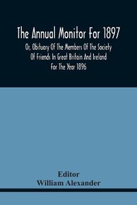 Cover image for The Annual Monitor For 1897 Or, Obituary Of The Members Of The Society Of Friends In Great Britain And Ireland For The Year 1896