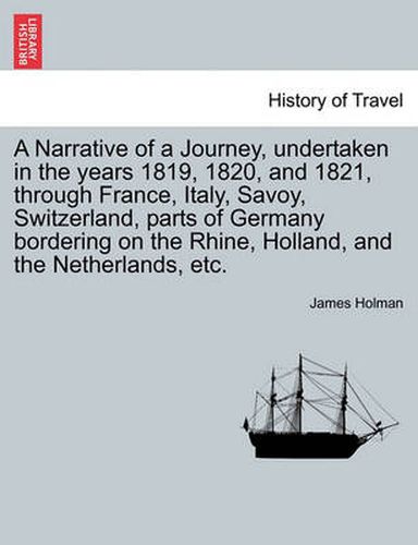 Cover image for A Narrative of a Journey, Undertaken in the Years 1819, 1820, and 1821, Through France, Italy, Savoy, Switzerland, Parts of Germany Bordering on the Rhine, Holland, and the Netherlands, Etc.