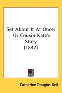 Cover image for Set About It At Once: Or Cousin Kate's Story (1847)