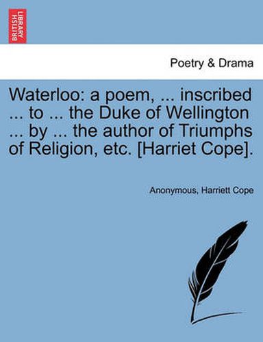 Cover image for Waterloo: A Poem, ... Inscribed ... to ... the Duke of Wellington ... by ... the Author of Triumphs of Religion, Etc. [Harriet Cope].
