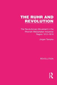 Cover image for The Ruhr and Revolution: The Revolutionary Movement in the Rhenish-Westphalian Industrial Region 1912-1919