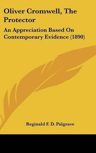 Cover image for Oliver Cromwell, the Protector: An Appreciation Based on Contemporary Evidence (1890)