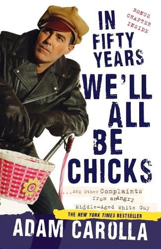 Cover image for In Fifty Years We'll All Be Chicks: . . . And Other Complaints from an Angry Middle-Aged White Guy