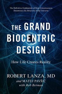 Cover image for The Grand Biocentric Design: How Life Creates Reality