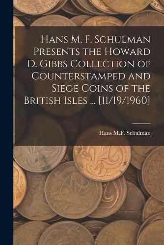 Cover image for Hans M. F. Schulman Presents the Howard D. Gibbs Collection of Counterstamped and Siege Coins of the British Isles ... [11/19/1960]