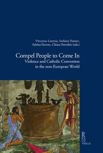 Cover image for Compel People to Come in: Violence and Catholic Conversions in the Non-European World