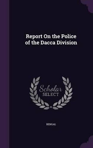 Cover image for Report on the Police of the Dacca Division