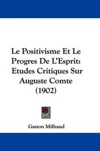 Cover image for Le Positivisme Et Le Progres de L'Esprit: Etudes Critiques Sur Auguste Comte (1902)