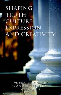 Cover image for Lynchburg College Symposium Readings Vol III Shaping Truth: Culture, Expression and Creativity