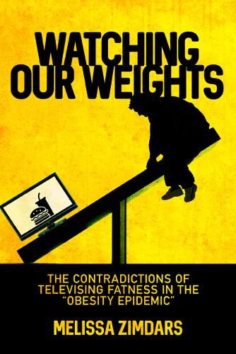 Cover image for Watching Our Weights: The Contradictions of Televising Fatness in the  Obesity Epidemic