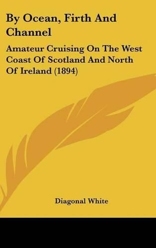 Cover image for By Ocean, Firth and Channel: Amateur Cruising on the West Coast of Scotland and North of Ireland (1894)