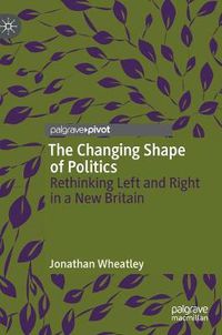 Cover image for The Changing Shape of Politics: Rethinking Left and Right in a New Britain