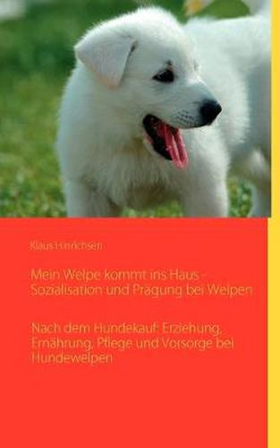 Cover image for Mein Welpe kommt ins Haus - Sozialisation und Pragung bei Welpen: Nach dem Hundekauf: Erziehung, Ernahrung, Pflege und Vorsorge bei Hundewelpen