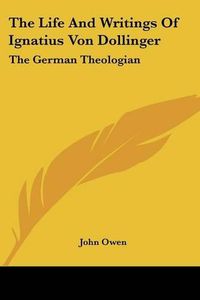 Cover image for The Life and Writings of Ignatius Von Dollinger: The German Theologian