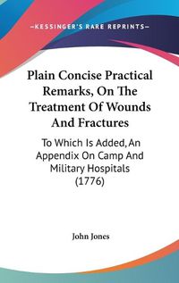 Cover image for Plain Concise Practical Remarks, on the Treatment of Wounds and Fractures: To Which Is Added, an Appendix on Camp and Military Hospitals (1776)