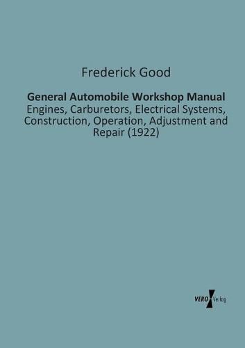 Cover image for General Automobile Workshop Manual: Engines, Carburetors, Electrical Systems, Construction, Operation, Adjustment and Repair (1922)