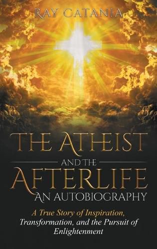 Cover image for The Atheist and the Afterlife - an Autobiography: A True Story of Inspiration, Transformation, and the Pursuit of Enlightenment