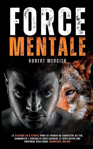 Cover image for Force Mentale: Le systeme en 8 etapes pour se forger un caractere de fer, surmonter l'adversite avec courage et developper une profonde resilience (Exercices inclus)