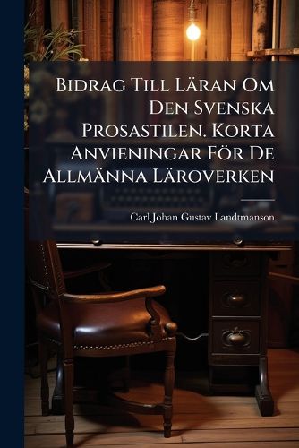 Cover image for Bidrag Till L Ran Om Den Svenska Prosastilen. Korta Anvieningar F R de Allm Nna L Roverken