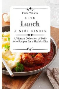 Cover image for Keto Lunch and Side Dishes: A Vibrant Collection of Daily Keto Recipes for a Healthy Diet