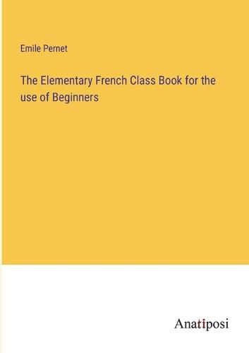 Cover image for The Elementary French Class Book for the use of Beginners