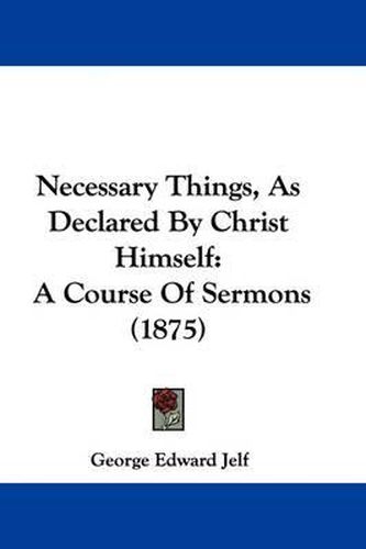 Cover image for Necessary Things, as Declared by Christ Himself: A Course of Sermons (1875)