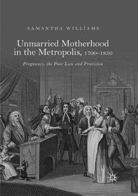 Cover image for Unmarried Motherhood in the Metropolis, 1700-1850: Pregnancy, the Poor Law and Provision