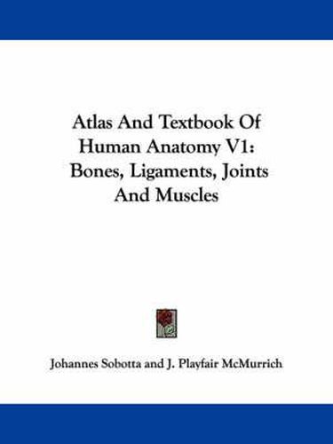 Cover image for Atlas and Textbook of Human Anatomy V1: Bones, Ligaments, Joints and Muscles